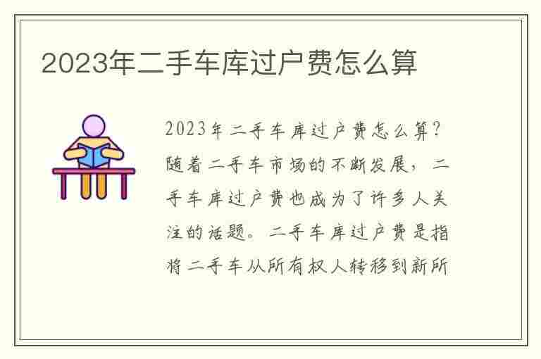 2023年二手车库过户费怎么算(2023年二手车库过户费怎么算的)