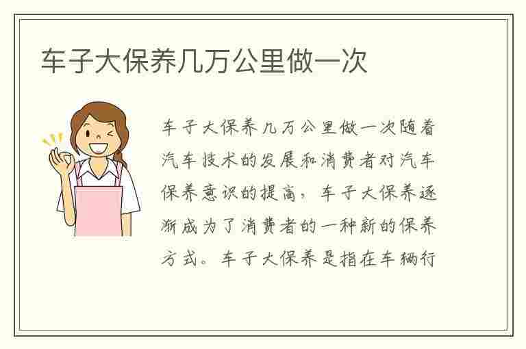 车子大保养几万公里做一次(车子大保养几万公里做一次保养)