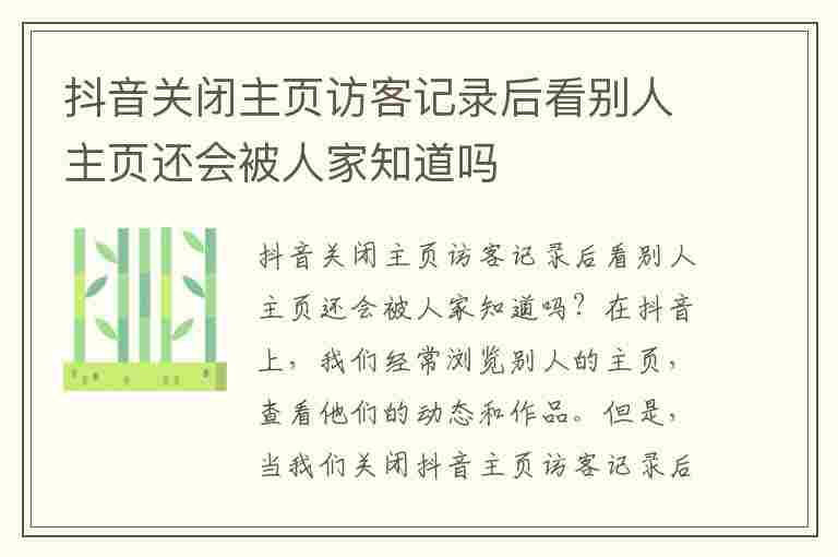 抖音关闭主页访客记录后看别人主页还会被人家知道吗