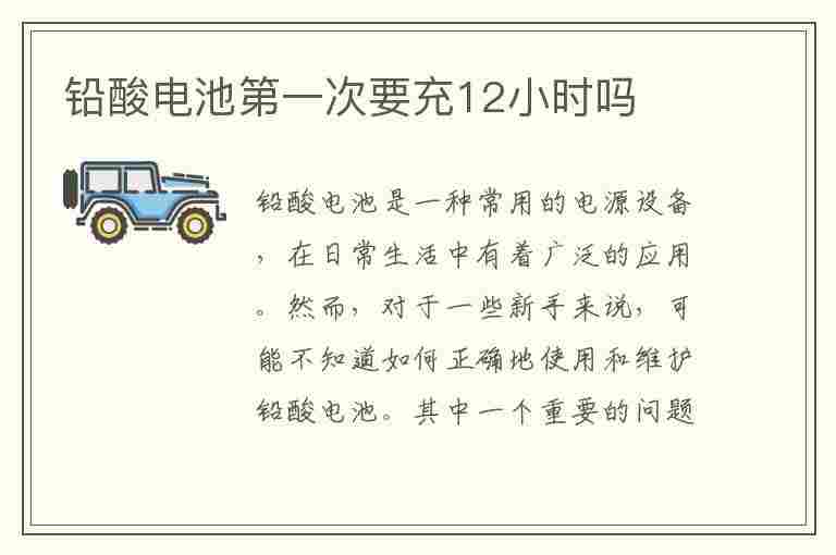 铅酸电池第一次要充12小时吗(铅酸电池第一次要充12小时吗为什么)